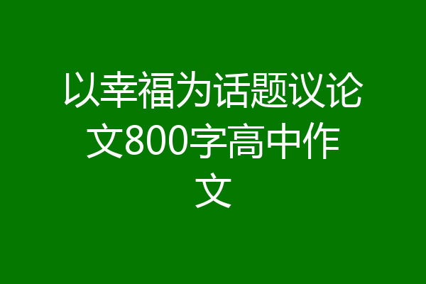 以幸福为话题议论文800字高中作文