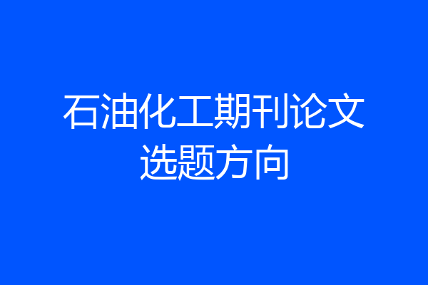 石油化工期刊论文选题方向