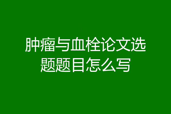 肿瘤与血栓论文选题题目怎么写
