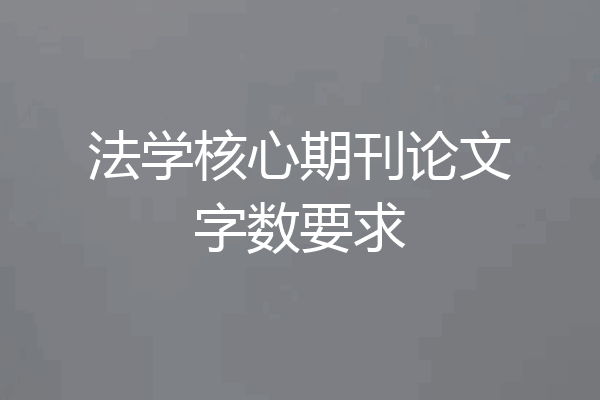 法学核心期刊论文字数要求