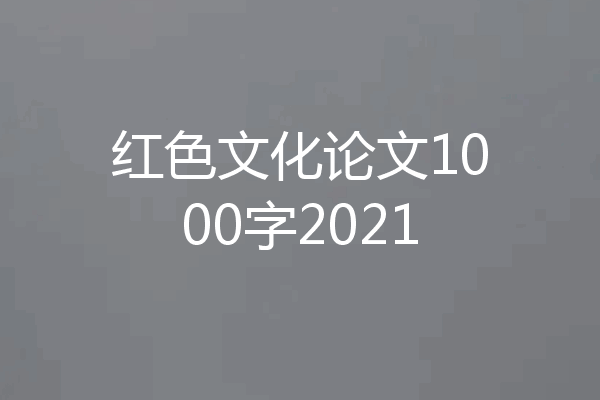 红色文化论文1000字2021