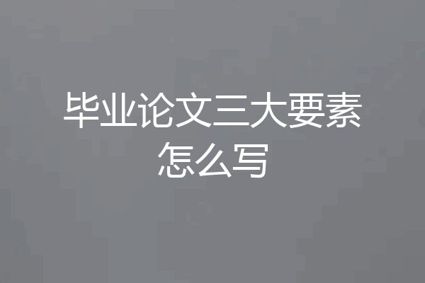 毕业论文三大要素怎么写