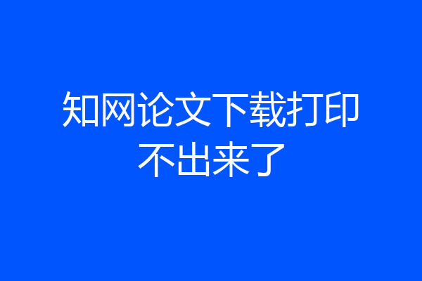 知网论文下载打印不出来了