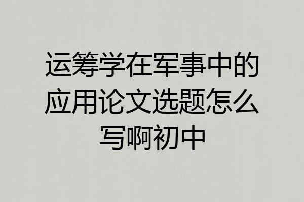 运筹学在军事中的应用论文选题怎么写啊初中