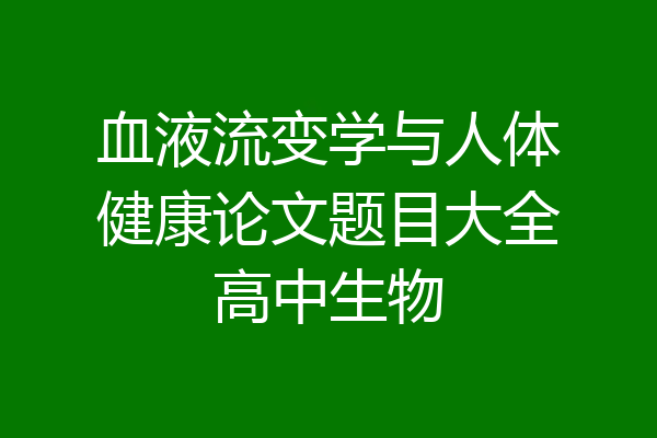 血液流变学与人体健康论文题目大全高中生物
