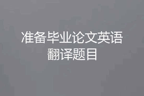 准备毕业论文英语翻译题目