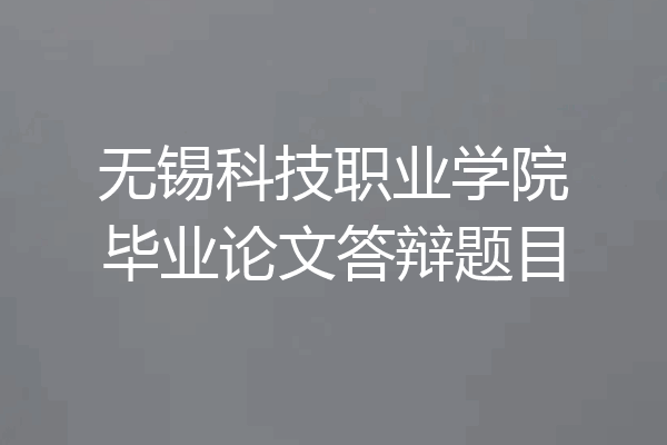 无锡科技职业学院毕业论文答辩题目