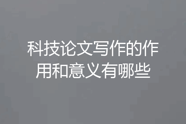 科技论文写作的作用和意义有哪些