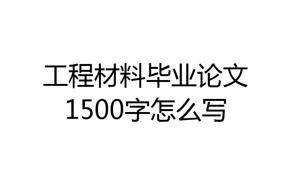工程材料毕业论文1500字怎么写