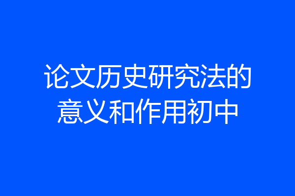 论文历史研究法的意义和作用初中