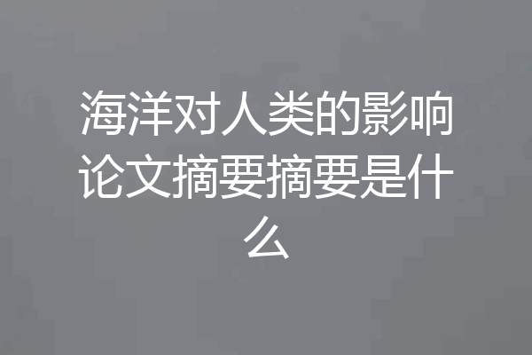 海洋对人类的影响论文摘要摘要是什么
