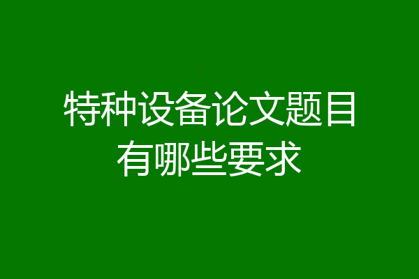 特种设备论文题目有哪些要求