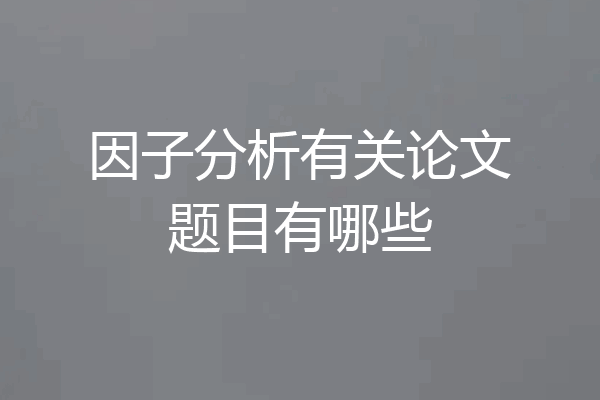 因子分析有关论文题目有哪些
