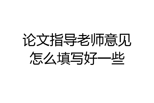 论文指导老师意见怎么填写好一些