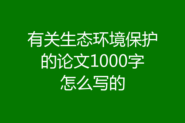 有关生态环境保护的论文1000字怎么写的