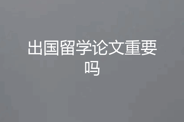 出国留学论文重要吗