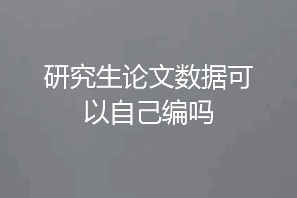 研究生论文数据可以自己编吗