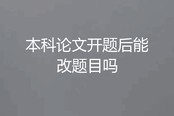 本科论文开题后能改题目吗