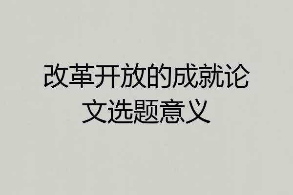 改革开放的成就论文选题意义