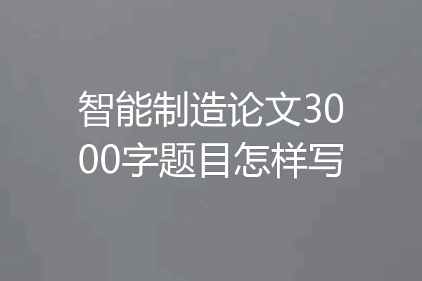 智能制造论文3000字题目怎样写