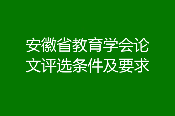安徽省教育学会论文评选条件及要求