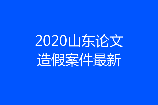2020山东论文造假案件最新