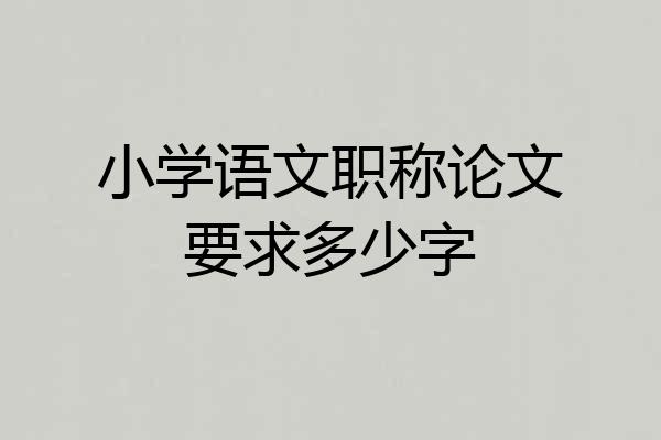 小学语文职称论文要求多少字