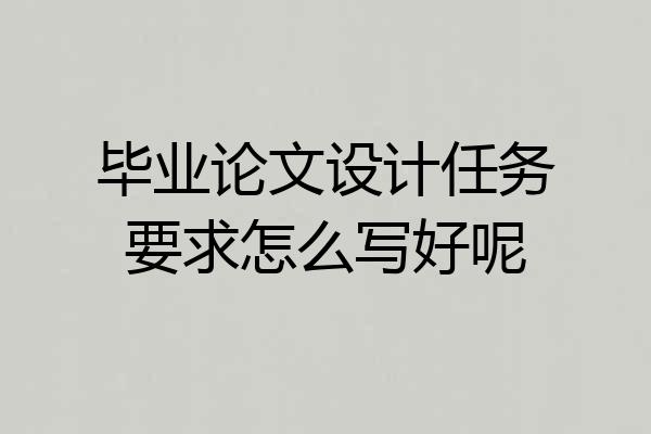 毕业论文设计任务要求怎么写好呢