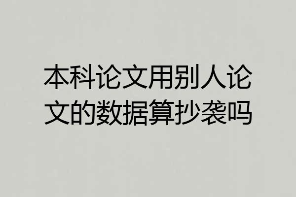 本科论文用别人论文的数据算抄袭吗