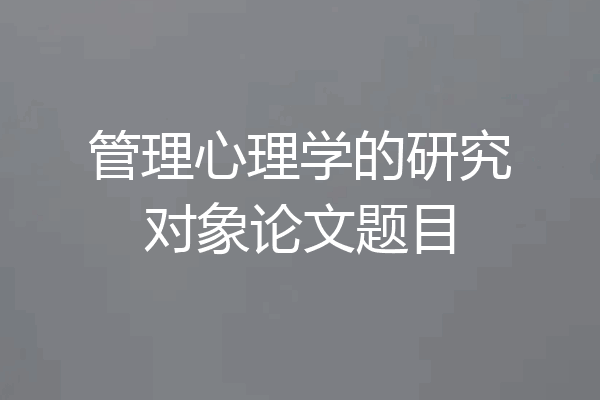 管理心理学的研究对象论文题目