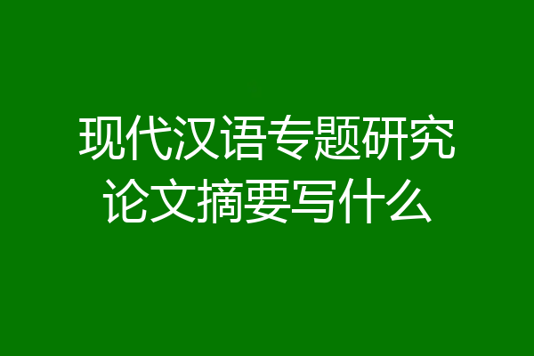 现代汉语专题研究论文摘要写什么