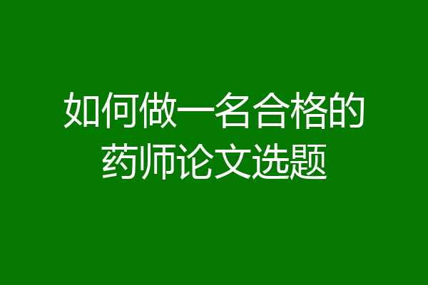 如何做一名合格的药师论文选题