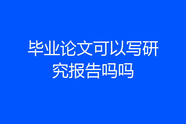 毕业论文可以写研究报告吗吗