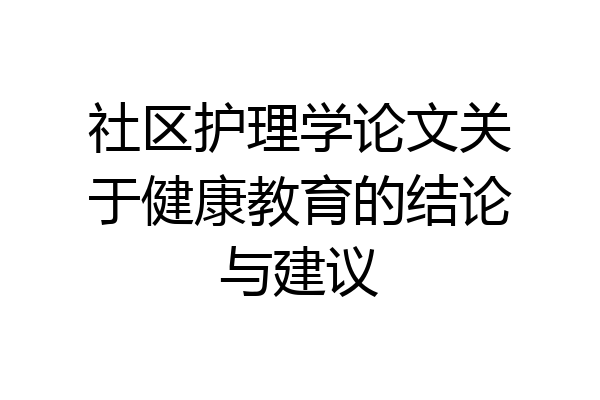 社区护理学论文关于健康教育的结论与建议