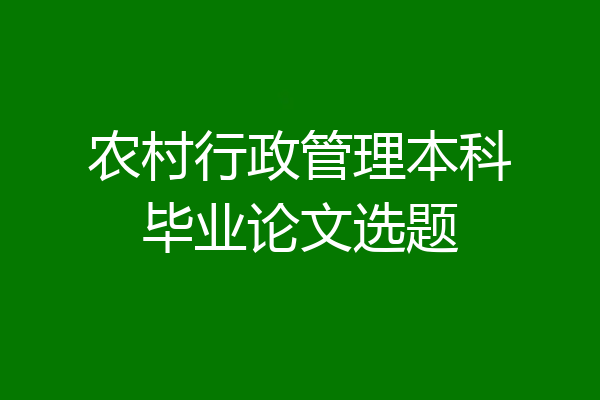 农村行政管理本科毕业论文选题
