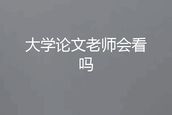 大学论文老师会看吗