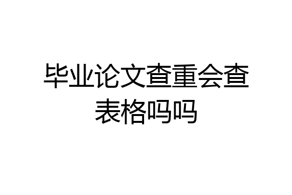 毕业论文查重会查表格吗吗