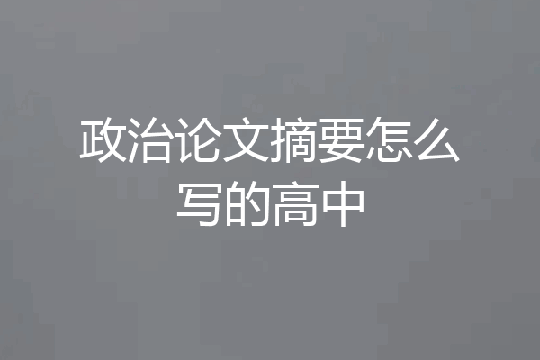 政治论文摘要怎么写的高中
