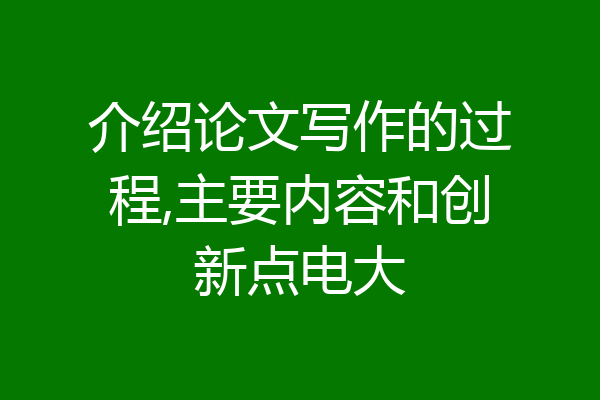 介绍论文写作的过程,主要内容和创新点电大