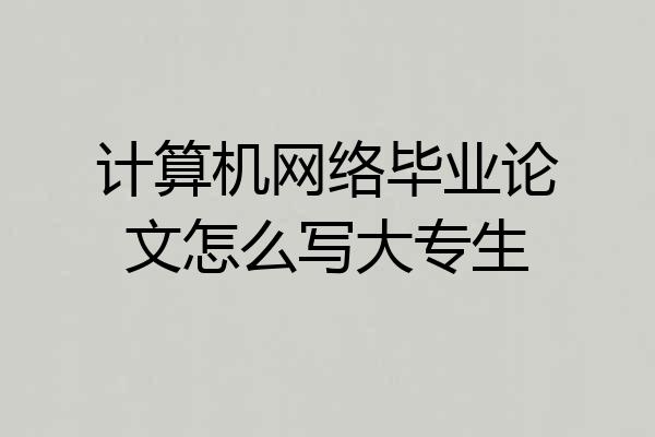 计算机网络毕业论文怎么写大专生