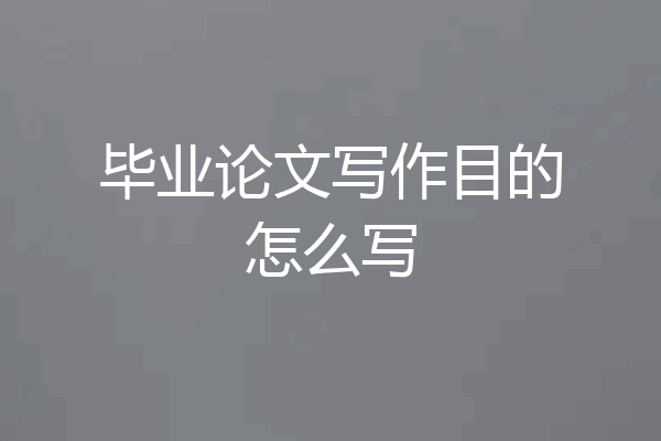 毕业论文写作目的怎么写