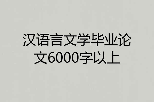 汉语言文学毕业论文6000字以上