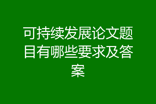 可持续发展论文题目有哪些要求及答案