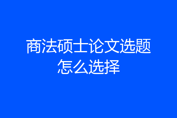 商法硕士论文选题怎么选择