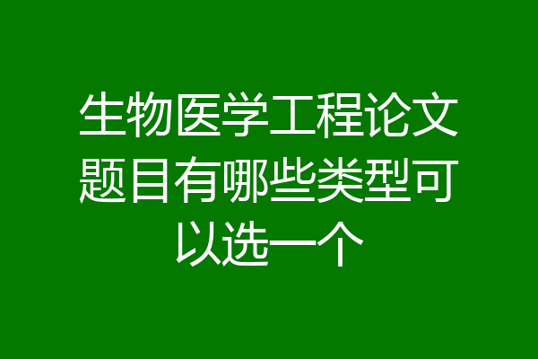 生物医学工程论文题目有哪些类型可以选一个
