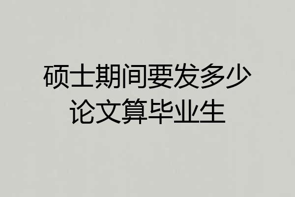 硕士期间要发多少论文算毕业生