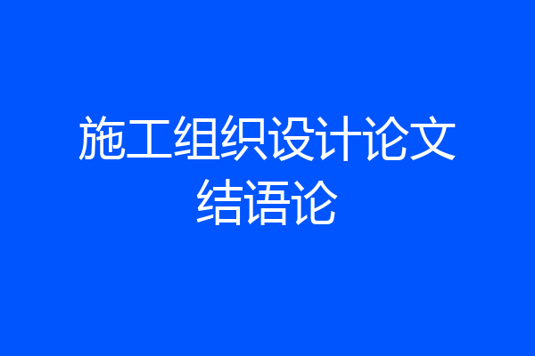 施工组织设计论文结语论