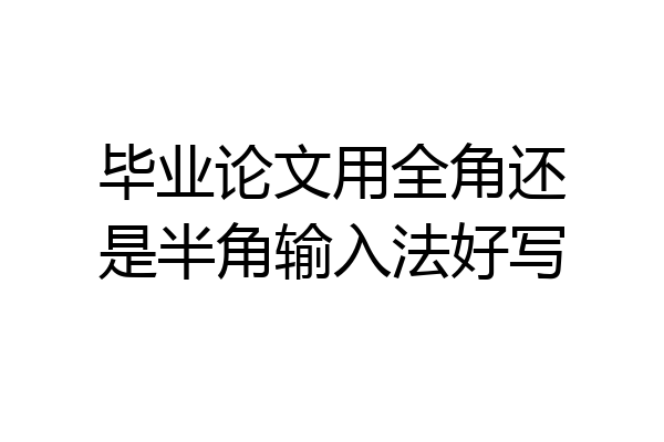 毕业论文用全角还是半角输入法好写