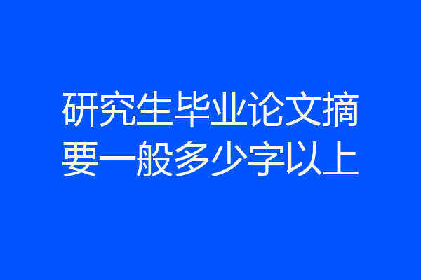 研究生毕业论文摘要一般多少字以上