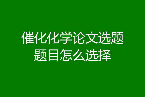 催化化学论文选题题目怎么选择